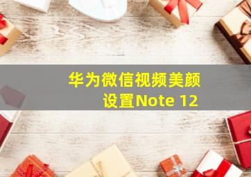 华为微信视频美颜设置Note 12